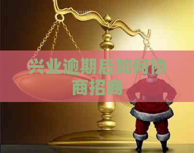 兴业逾期后如何协商招商