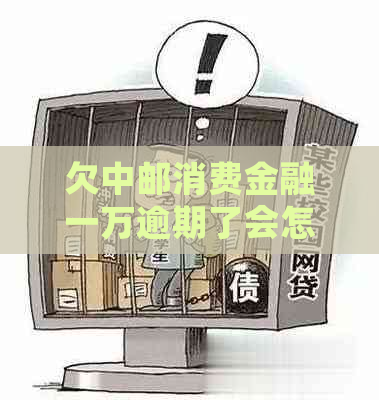 欠中邮消费金融一万逾期了会怎样如何解决