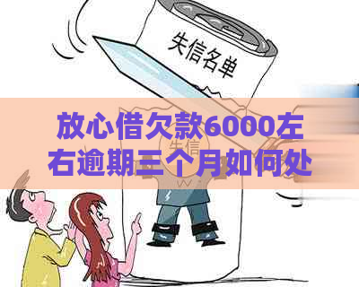 放心借欠款6000左右逾期三个月如何处理