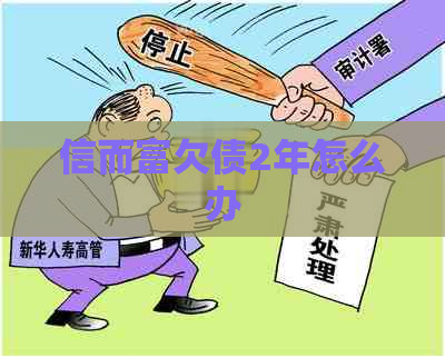 信而富欠债2年怎么办