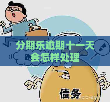 逾期十一天会怎样处理