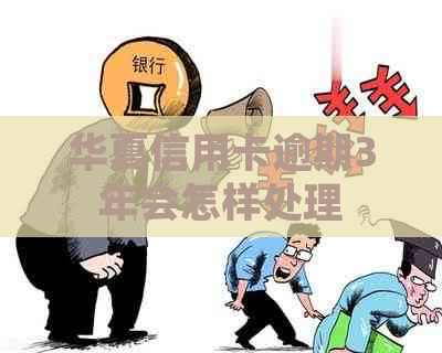 华夏信用卡逾期3年会怎样处理