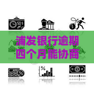 浦发银行逾期四个月能协商还款吗