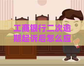 工商银行二次逾期起诉后怎么应对