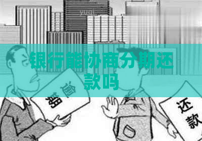 银行能协商分期还款吗