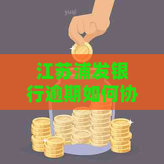 江苏浦发银行逾期如何协商延期还款