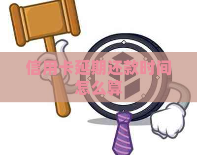 信用卡延期还款时间怎么算