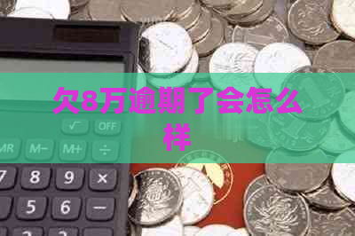 欠8万逾期了会怎么样