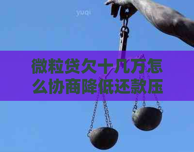 微粒贷欠十几万怎么协商降低还款压力