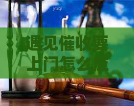 遇见要上门怎么应对