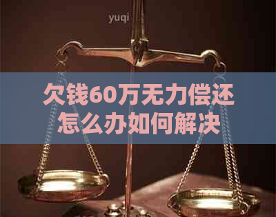 欠钱60万无力偿还怎么办如何解决