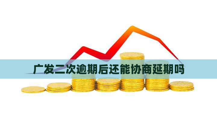 广发二次逾期后还能协商延期吗