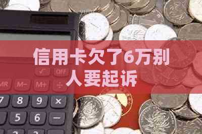 信用卡欠了6万别人要起诉