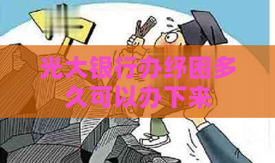 光大银行办纾困多久可以办下来