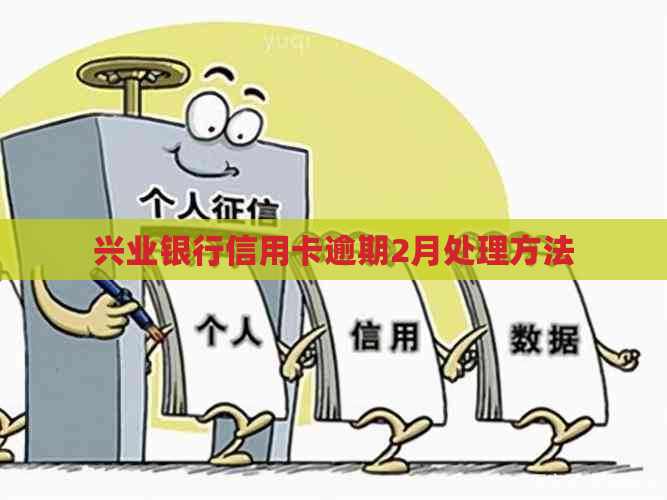 兴业银行信用卡逾期2月处理方法