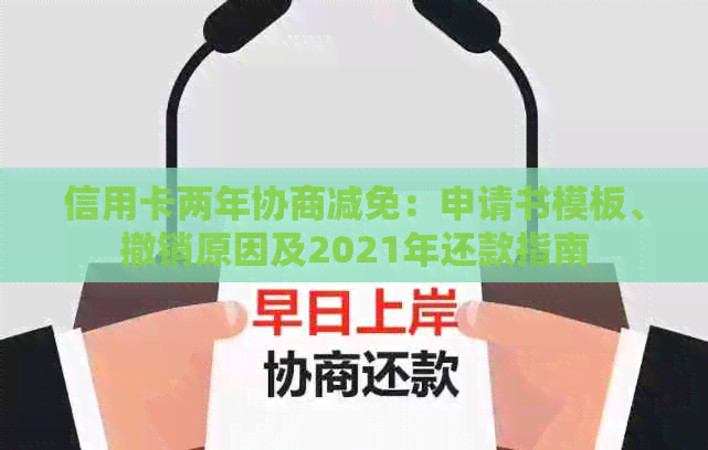 信用卡两年协商减免：申请书模板、撤销原因及2021年还款指南