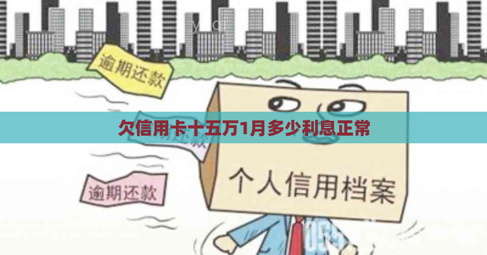 欠信用卡十五万1月多少利息正常