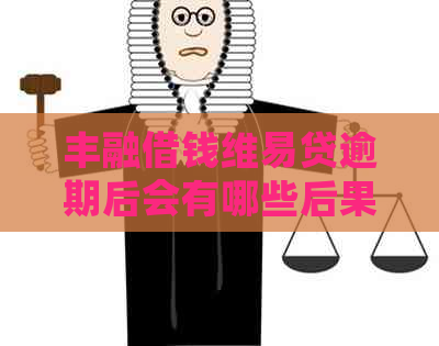丰融借钱维易贷逾期后会有哪些后果
