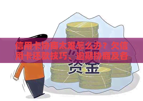 信用卡协商太难怎么办？欠信用卡还款技巧、逾期协商及各银行方案。