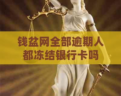 钱盆网全部逾期人都冻结银行卡吗