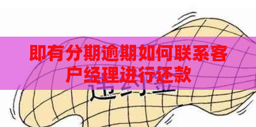 即有分期逾期如何联系客户经理进行还款