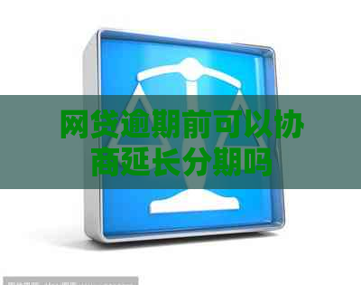 网贷逾期前可以协商延长分期吗