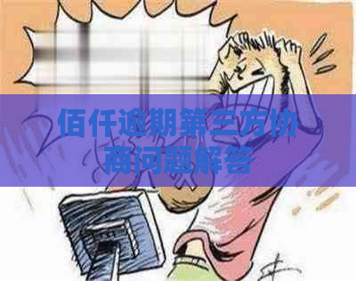 佰仟逾期第三方协商问题解答