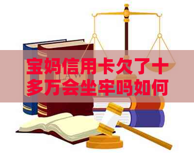 宝妈信用卡欠了十多万会坐牢吗如何解决