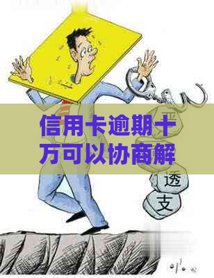 信用卡逾期十万可以协商解决吗
