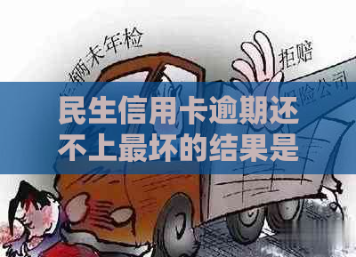 民生信用卡逾期还不上最坏的结果是什么