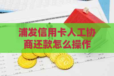 浦发信用卡人工协商还款怎么操作