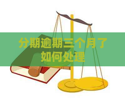 分期逾期三个月了如何处理