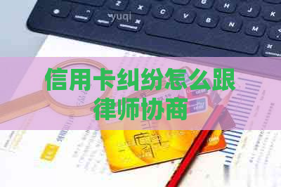 信用卡纠纷怎么跟律师协商