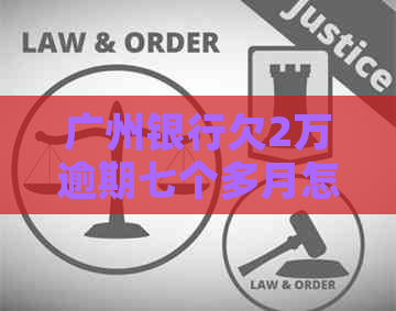 广州银行欠2万逾期七个多月怎么办