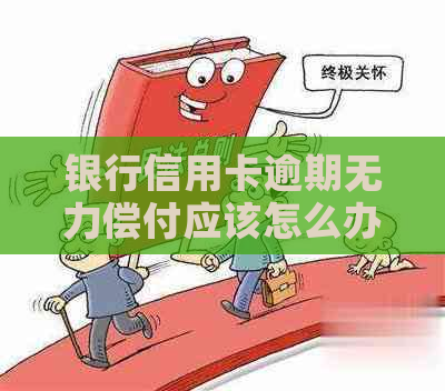 银行信用卡逾期无力偿付应该怎么办