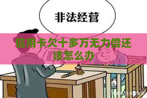 信用卡欠十多万无力偿还该怎么办