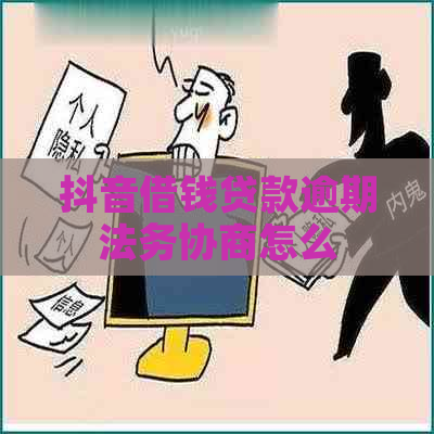 抖音借钱贷款逾期法务协商怎么