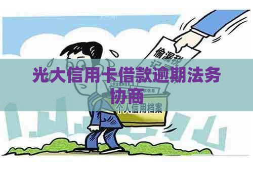 光大信用卡借款逾期法务协商