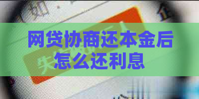 网贷协商还本金后怎么还利息