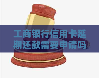 工商银行信用卡延期还款需要申请吗