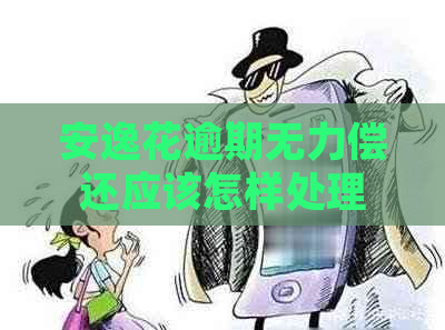 安逸花逾期无力偿还应该怎样处理