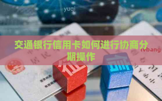 交通银行信用卡如何进行协商分期操作