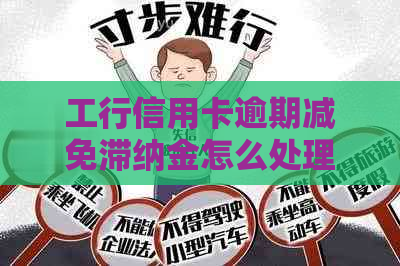 工行信用卡逾期减免滞纳金怎么处理