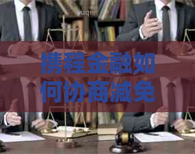 携程金融如何协商减免罚息
