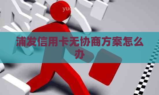 浦发信用卡无协商方案怎么办