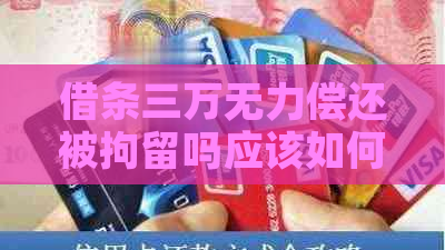 借条三万无力偿还被拘留吗应该如何解决