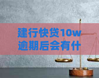 建行快贷10w逾期后会有什么后果