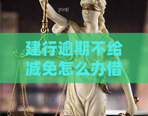 建行逾期不给减免怎么办借款者如权