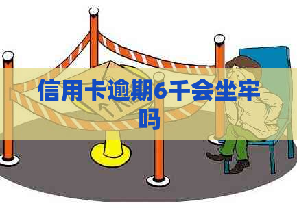信用卡逾期6千会坐牢吗