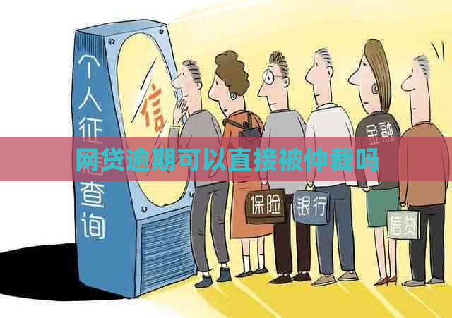 网贷逾期可以直接被仲裁吗